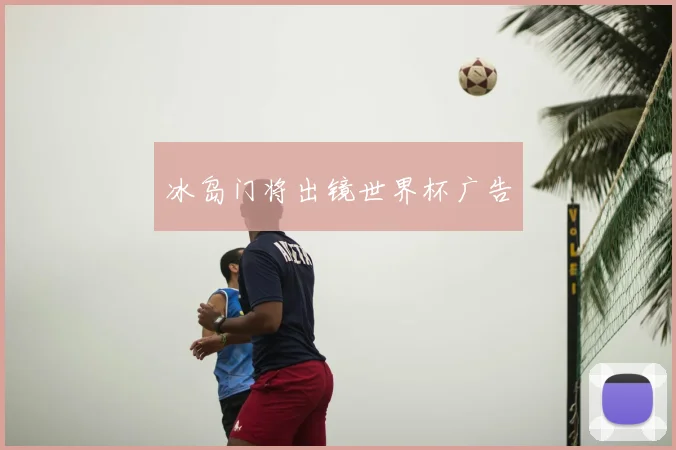冰岛门将出镜世界杯广告