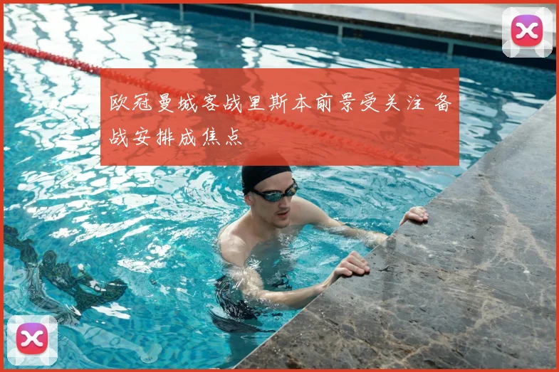 欧冠曼城客战里斯本前景受关注 备战安排成焦点