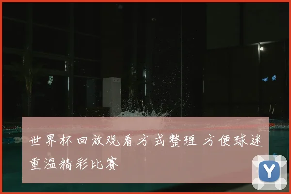 世界杯回放观看方式整理 方便球迷重温精彩比赛