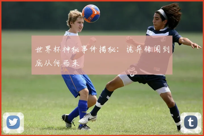 世界杯神秘事件揭秘：诡异传闻到底从何而来