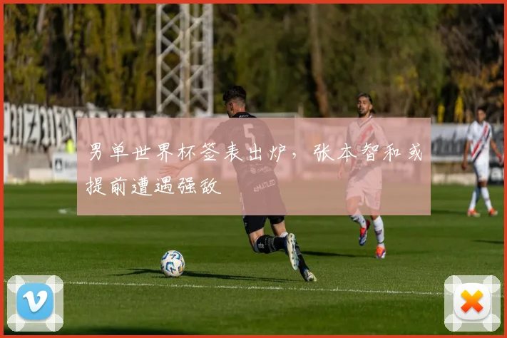 男单世界杯签表出炉,张本智和或提前遭遇强敌
