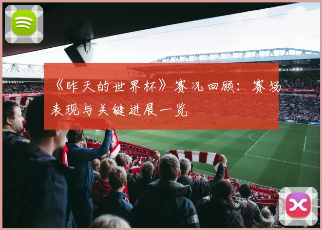 《昨天的世界杯》赛况回顾：赛场表现与关键进展一览