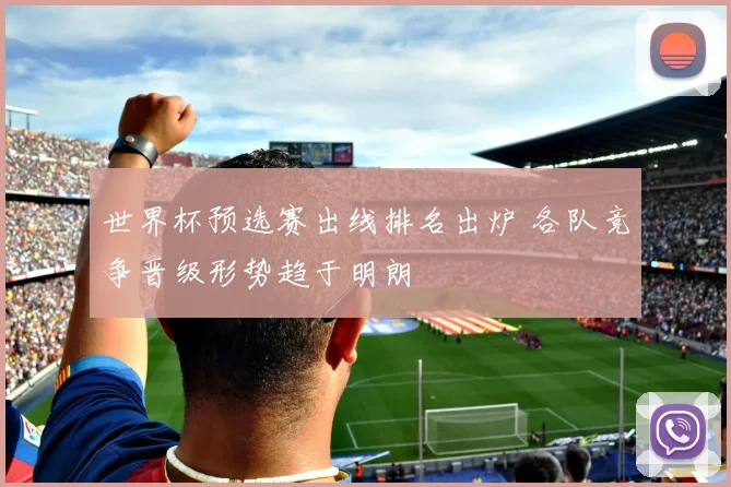 世界杯预选赛出线排名出炉 各队竞争晋级形势趋于明朗