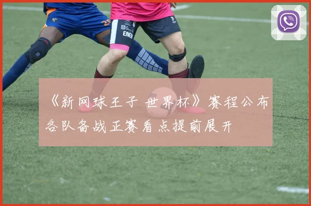 《新网球王子 世界杯》赛程公布 各队备战正赛看点提前展开