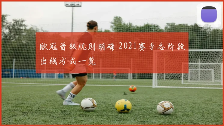 欧冠晋级规则明确 2021赛季各阶段出线方式一览
