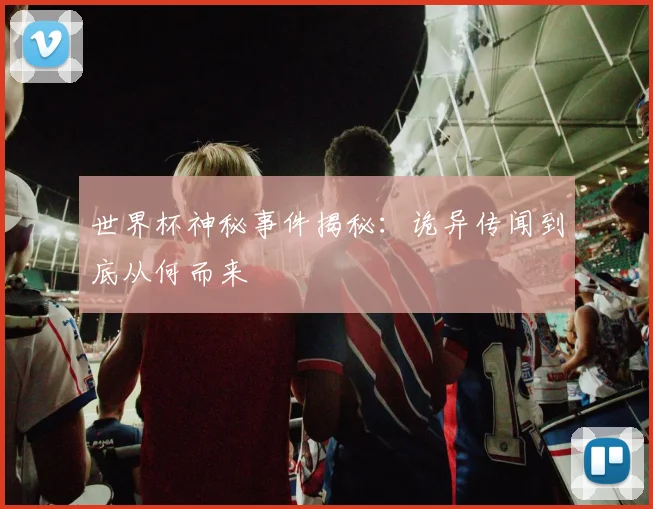世界杯神秘事件揭秘:诡异传闻到底从何而来