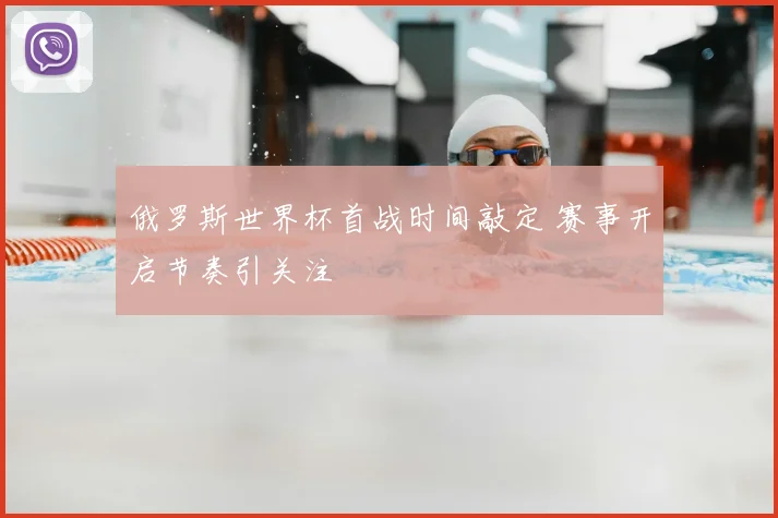 俄罗斯世界杯首战时间敲定 赛事开启节奏引关注