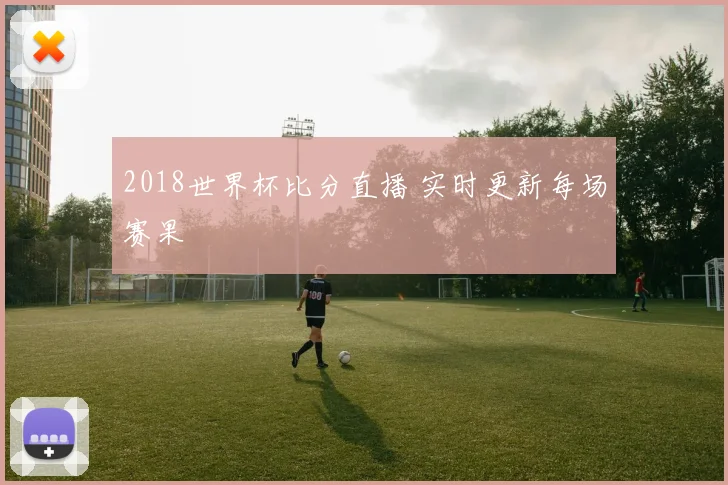 2018世界杯比分直播 实时更新每场赛果