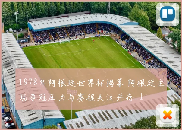 1978年阿根廷世界杯揭幕 阿根廷主场争冠压力与赛程关注并存_1