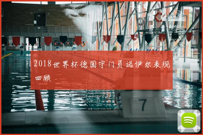 2018世界杯德国守门员诺伊尔表现回顾