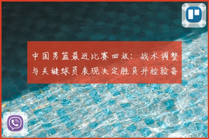 中国男篮最近比赛回放：战术调整与关键球员表现决定胜负并检验备战状态
