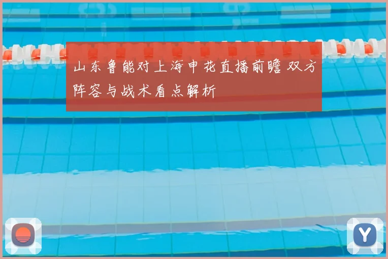 山东鲁能对上海申花直播前瞻 双方阵容与战术看点解析