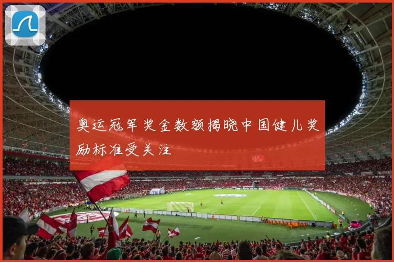 奥运冠军奖金数额揭晓中国健儿奖励标准受关注