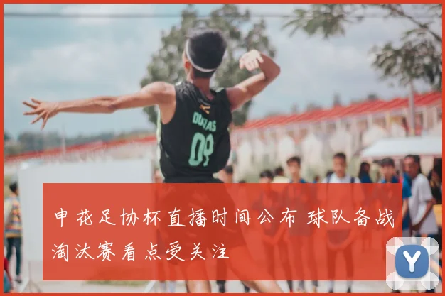 申花足协杯直播时间公布 球队备战淘汰赛看点受关注