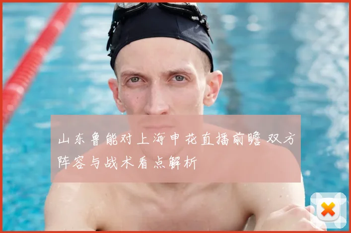 山东鲁能对上海申花直播前瞻 双方阵容与战术看点解析
