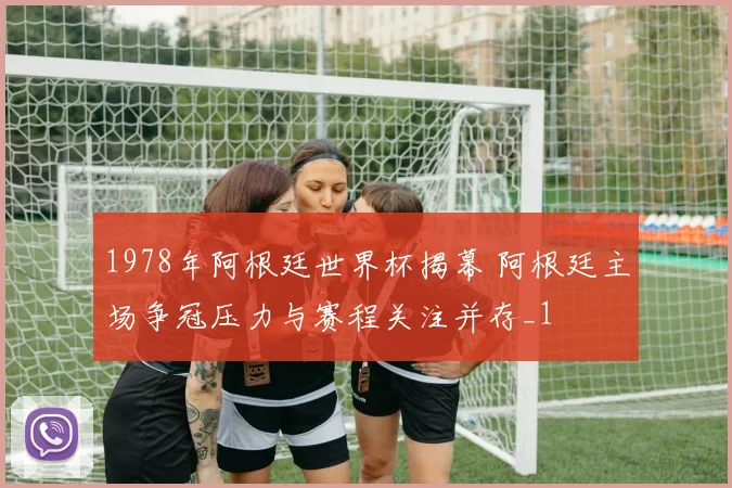 1978年阿根廷世界杯揭幕 阿根廷主场争冠压力与赛程关注并存_1