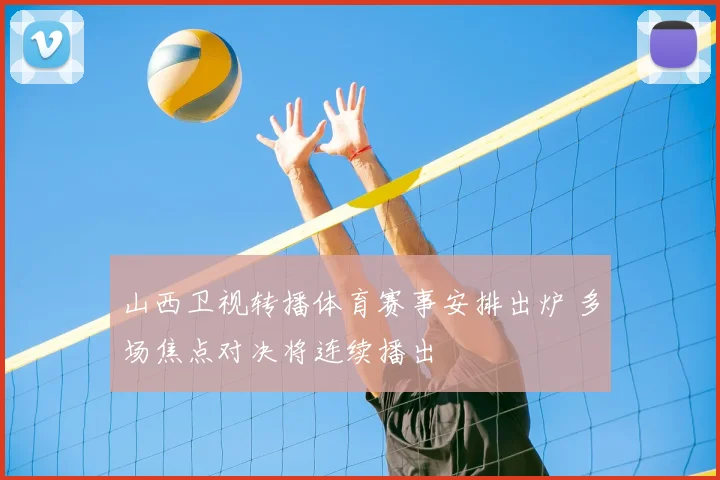 山西卫视转播体育赛事安排出炉 多场焦点对决将连续播出