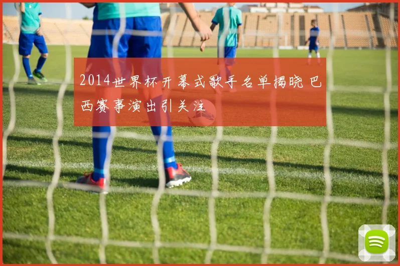 2014世界杯开幕式歌手名单揭晓 巴西赛事演出引关注