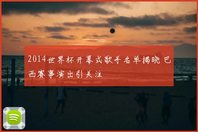 2014世界杯开幕式歌手名单揭晓 巴西赛事演出引关注