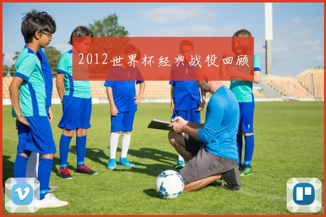 2012世界杯经典战役回顾