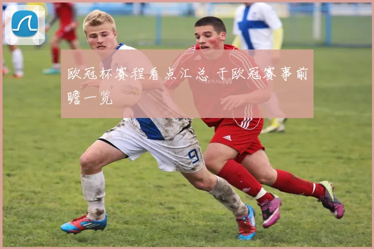 欧冠杯赛程看点汇总 于欧冠赛事前瞻一览