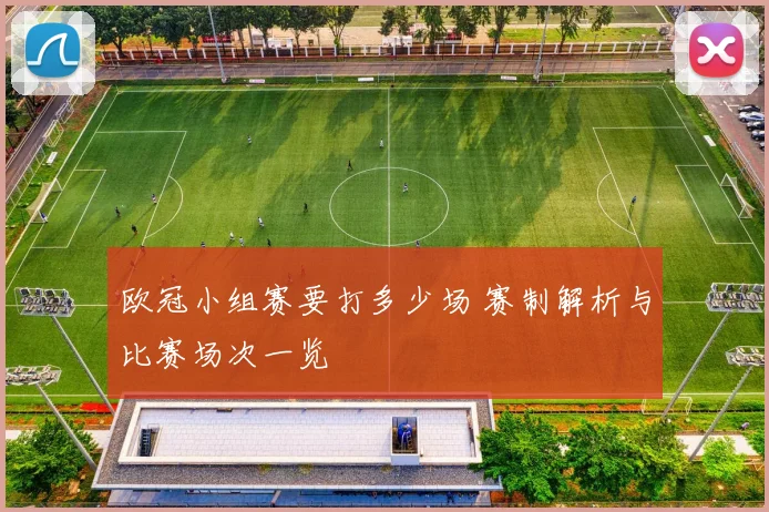 欧冠小组赛要打多少场 赛制解析与比赛场次一览