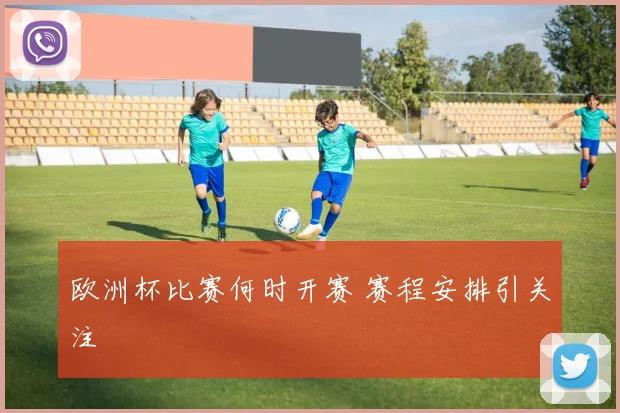 欧洲杯比赛何时开赛 赛程安排引关注