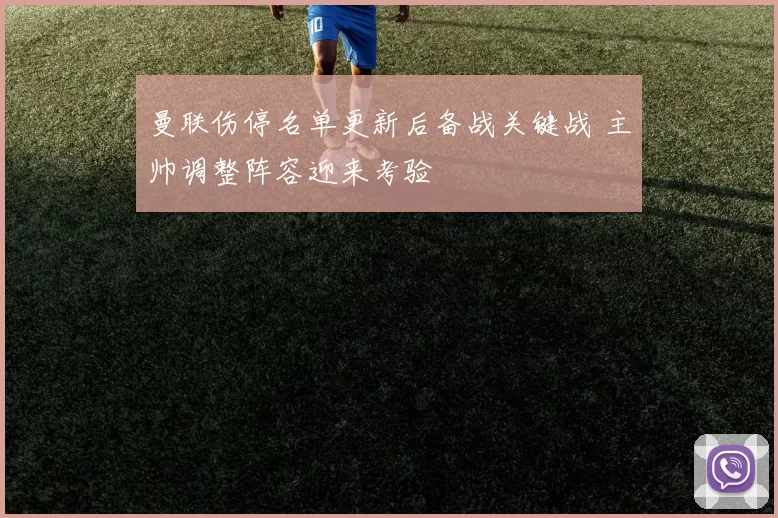 曼联伤停名单更新后备战关键战 主帅调整阵容迎来考验