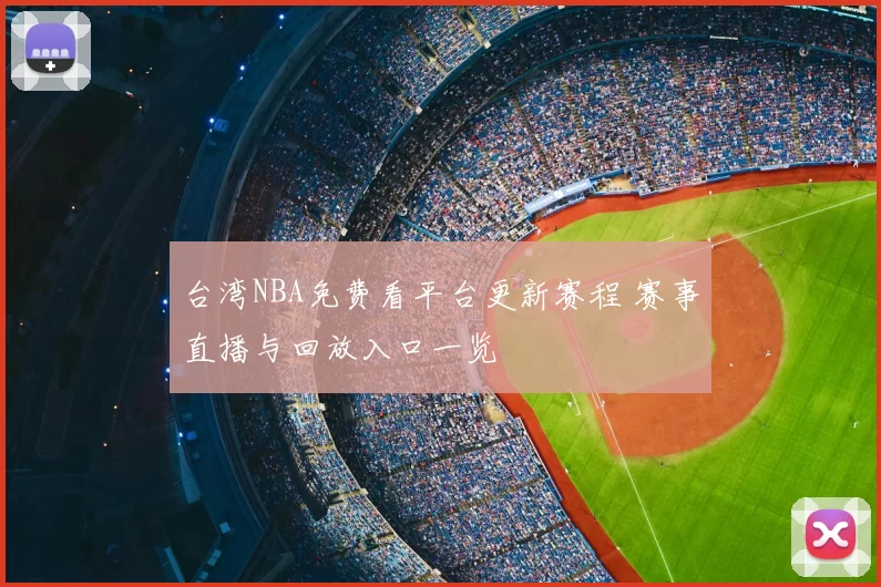 台湾NBA免费看平台更新赛程 赛事直播与回放入口一览