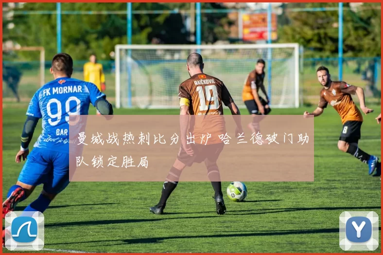 曼城战热刺比分出炉 哈兰德破门助队锁定胜局