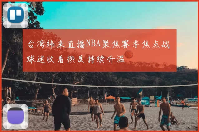 台湾纬来直播NBA聚焦赛季焦点战 球迷收看热度持续升温