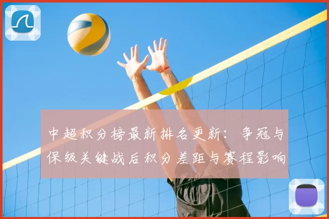 中超积分榜最新排名更新：争冠与保级关键战后积分差距与赛程影响