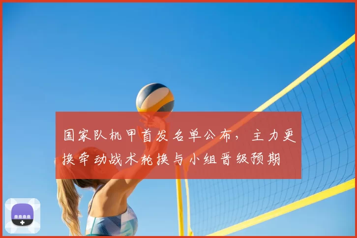 国家队机甲首发名单公布，主力更换牵动战术轮换与小组晋级预期