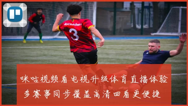 咪咕视频看电视升级体育直播体验 多赛事同步覆盖高清回看更便捷