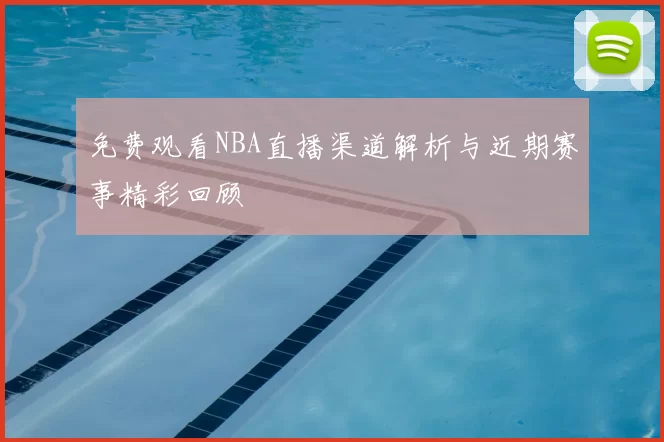 免费观看NBA直播渠道解析与近期赛事精彩回顾