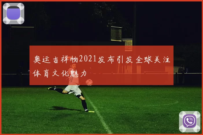 奥运吉祥物2021发布引发全球关注体育文化魅力