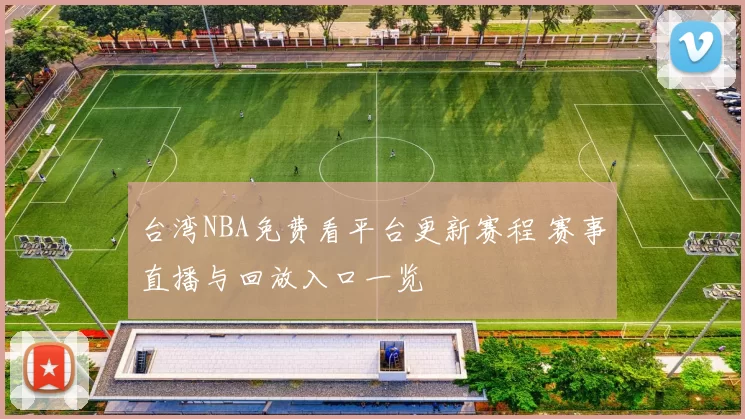 台湾NBA免费看平台更新赛程 赛事直播与回放入口一览