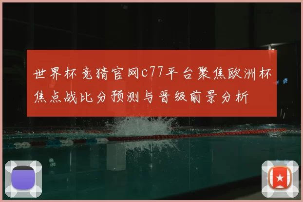世界杯竞猜官网c77平台聚焦欧洲杯焦点战比分预测与晋级前景分析