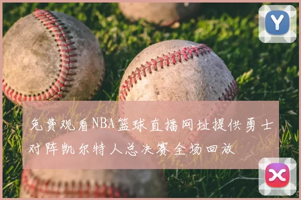免费观看NBA篮球直播网址提供勇士对阵凯尔特人总决赛全场回放
