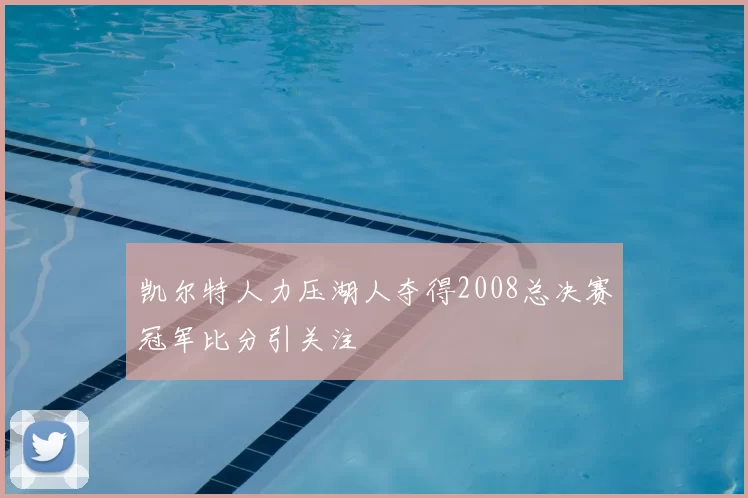 凯尔特人力压湖人夺得2008总决赛冠军比分引关注