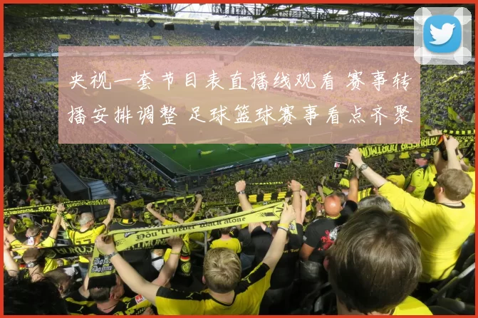 央视一套节目表直播线观看 赛事转播安排调整 足球篮球赛事看点齐聚