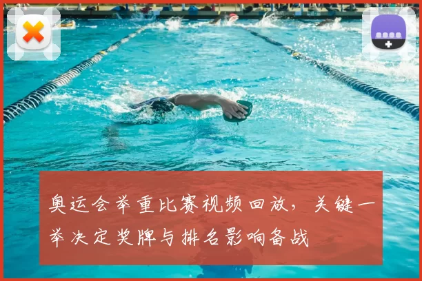 奥运会举重比赛视频回放,关键一举决定奖牌与排名影响备战