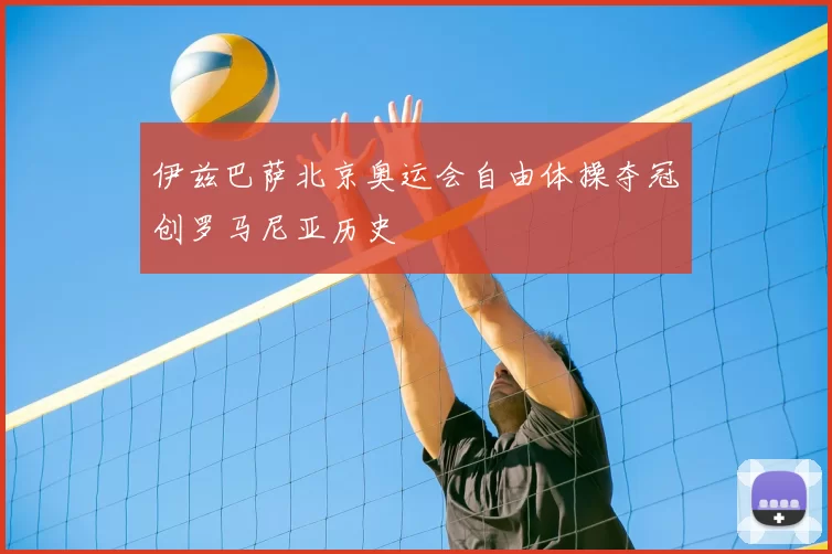 伊兹巴萨北京奥运会自由体操夺冠创罗马尼亚历史