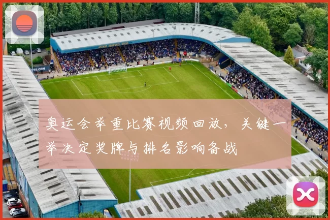 奥运会举重比赛视频回放,关键一举决定奖牌与排名影响备战