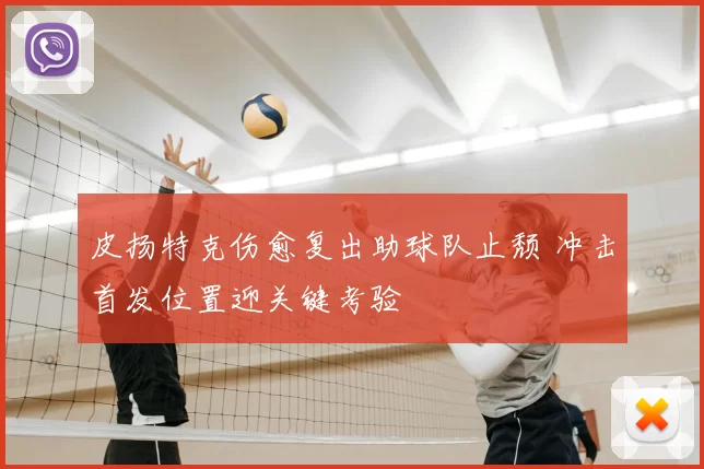 皮扬特克伤愈复出助球队止颓 冲击首发位置迎关键考验