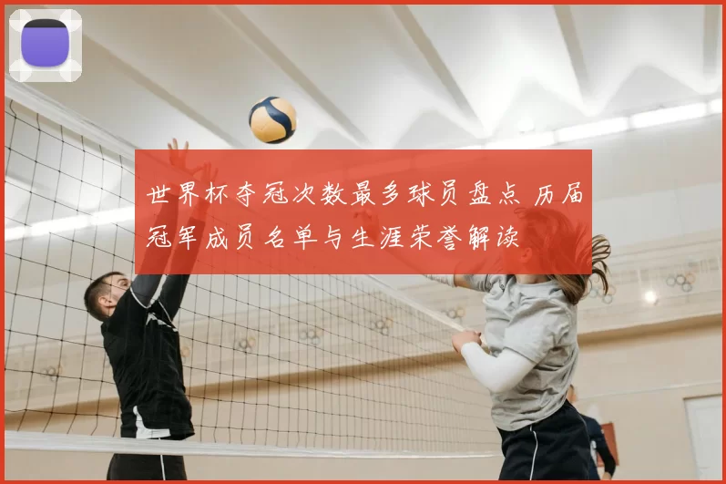 世界杯夺冠次数最多球员盘点 历届冠军成员名单与生涯荣誉解读