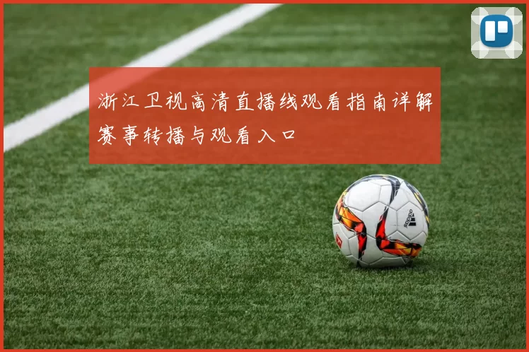 浙江卫视高清直播线观看指南详解赛事转播与观看入口