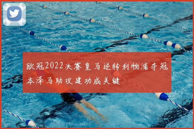 欧冠2022决赛皇马逆转利物浦夺冠本泽马助攻建功成关键