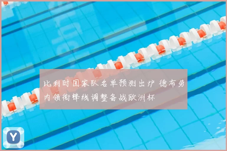 比利时国家队名单预测出炉 德布劳内领衔锋线调整备战欧洲杯