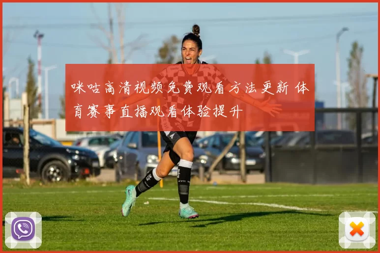 咪咕高清视频免费观看方法更新 体育赛事直播观看体验提升